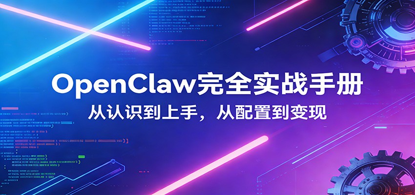 OpenClaw完全实战宝典：零基础上手，深度配置，商业变现-心语项目网
