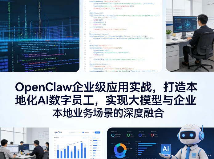 OpenClaw企业级应用实战，打造本地化AI数字员工，实现大模型与企业本地业务场景的深度融合-心语项目网