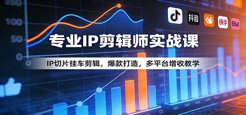 专业IP剪辑师实战课：IP切片挂车剪辑，爆款打造，多平台增收教学-心语项目网