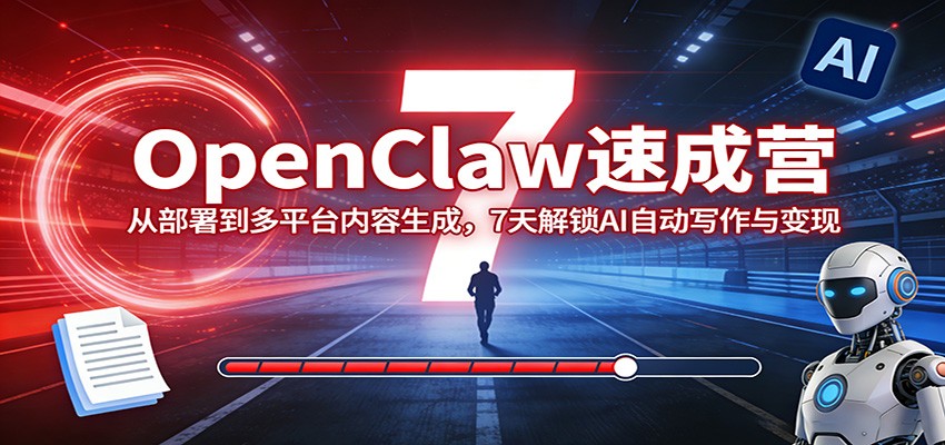 OpenClaw速成营：从部署到多平台内容生成，7天解锁AI自动写作与变现-心语项目网