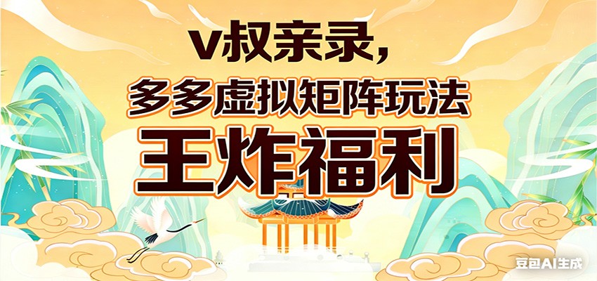 v叔亲录，多多虚拟矩阵玩法，王炸福利限时领取-心语项目网