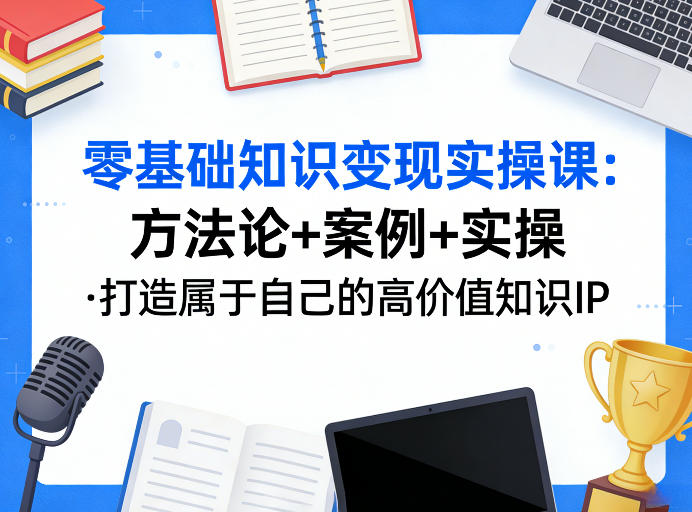 零基础知识变现实操课，方法论+案例+实操，打造属于自己的高价值知识IP-心语项目网