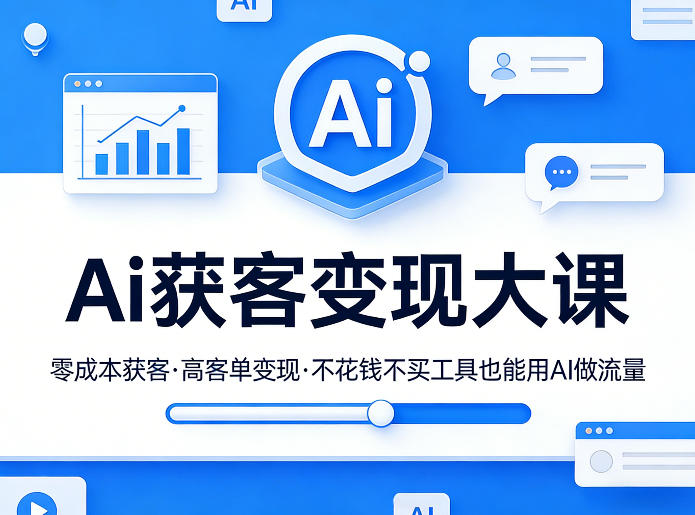 Ai获客变现大课，零成本获客，高客单变现，不花钱不买工具也能用AI做流量-心语项目网