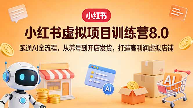 小红书虚拟项目训练营8.0：跑通AI全流程，从养号到开店发货，打造高利润虚拟店铺-心语项目网