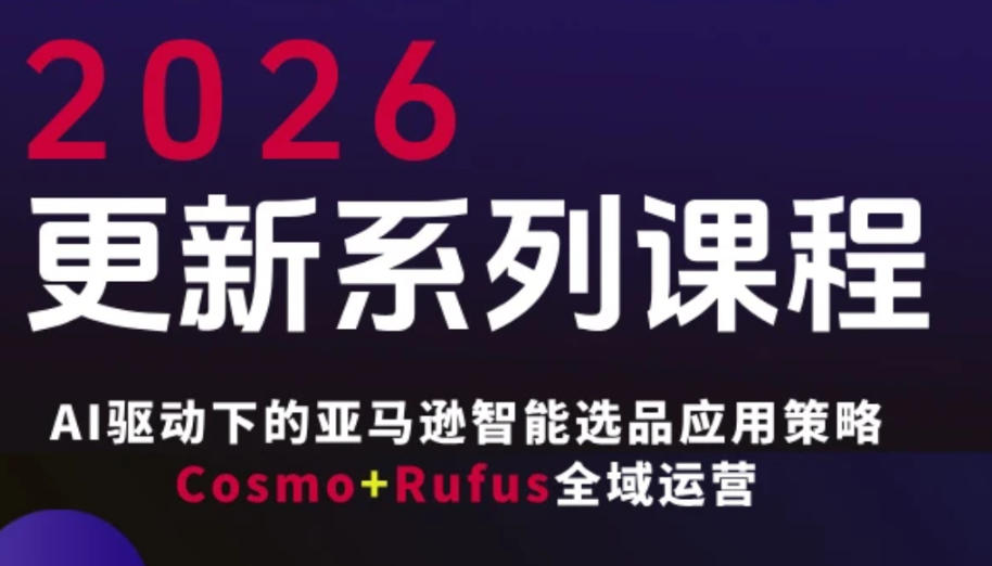 跨境亚马逊FBA系统课程，AI驱动下的亚马逊智能选品应用策略Cosmo+Rufus全域运营(更新26年3月)-心语项目网