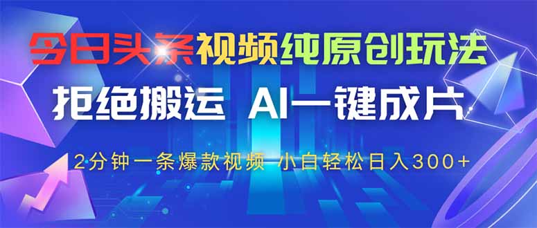 今日头条视频纯原创玩法，AI一键成片，2分钟一条视频，轻松日入300+-心语项目网