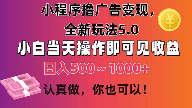 小程序撸广告变现，全新玩法5.0，小白当天操作即可上手，日收益 500~1000+-心语项目网