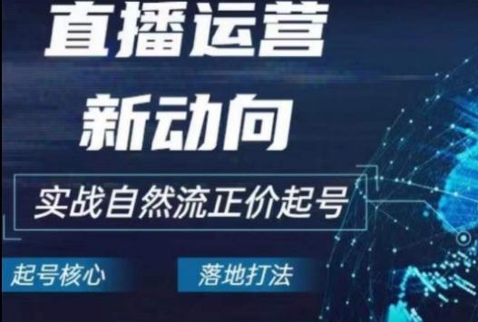 2024电商自然流起号，​直播运营新动向，实战自然流正价起号-心语项目网