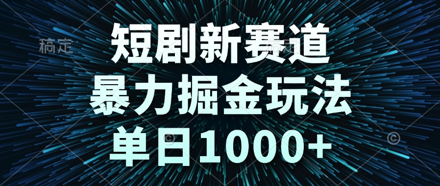 短剧新赛道，暴力掘金玩法，单日1000+-心语项目网