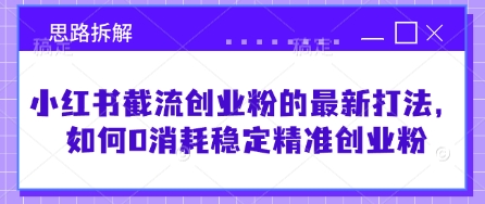 小红书截流创业粉的最新打法，如何0消耗稳定精准创业粉【思路拆解】-心语项目网