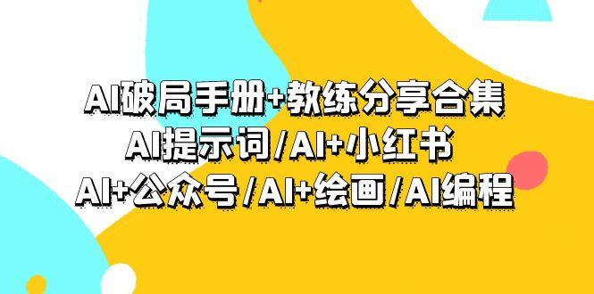 (9351期)AI破局手册+教练分享合集：AI提示词/AI+小红书 /AI+公众号/AI+绘画/AI编程-心语项目网