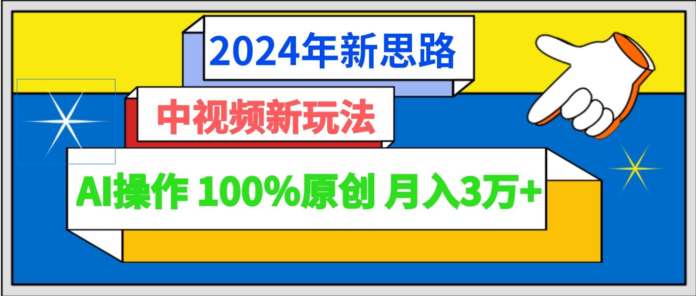 2024年新思路 中视频新玩法AI操作 100%原创月入3万+-心语项目网