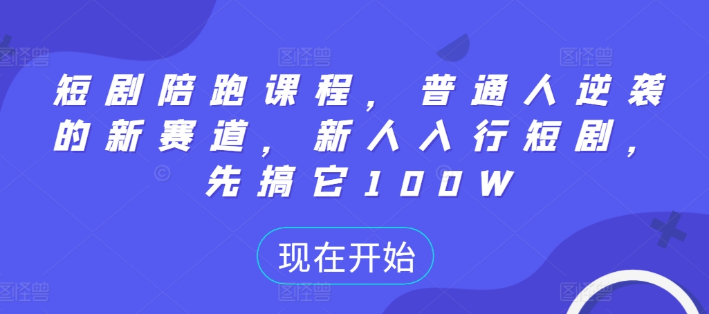 短剧陪跑课程，普通人逆袭的新赛道，新人入行短剧，先搞它100W-心语项目网