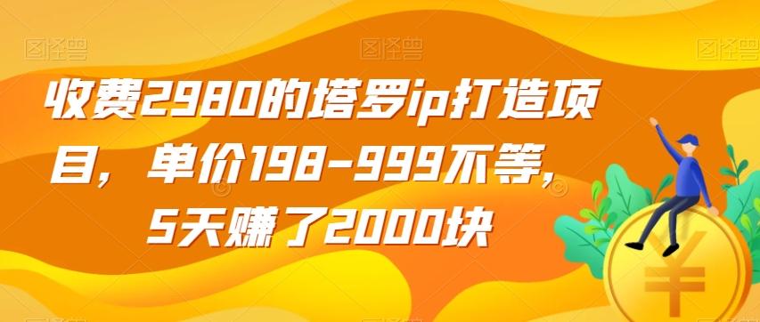 收费2980的塔罗ip打造项目，单价198-999不等，5天赚了2000块【揭秘】-心语项目网