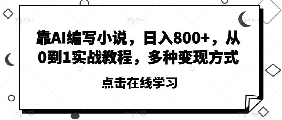 靠AI编写小说，日入800+，从0到1实战教程，多种变现方式【揭秘】-心语项目网