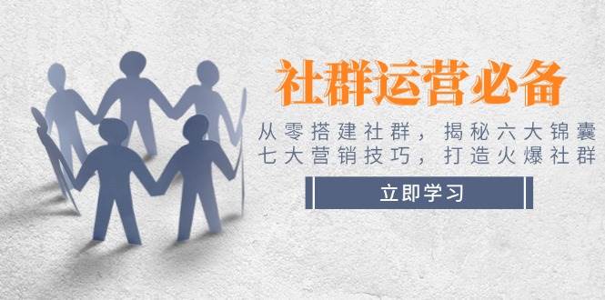 社群运营必备！从零搭建社群，揭秘六大锦囊、七大营销技巧，打造火爆社群-心语项目网