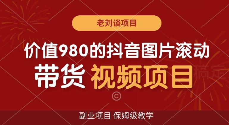 价值980的抖音图片滚动带货视频副业项目，保姆级教学【揭秘】-心语项目网
