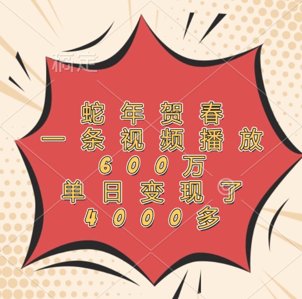 蛇年贺春,一条视频播放600万,单日变现了4000多-心语项目网
