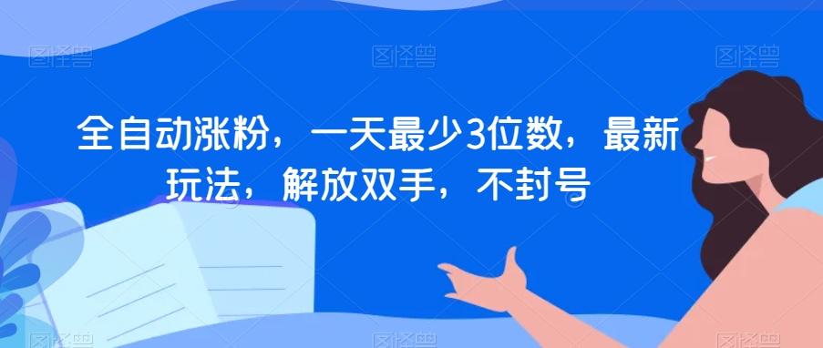 全自动涨粉，一天最少3位数，最新玩法，解放双手，不封号【揭秘】-心语项目网
