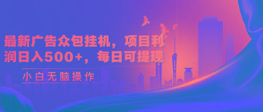 最新广告众包挂机，项目利润日入500+，每日可提现-心语项目网