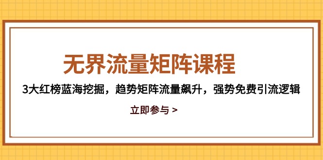 无界流量矩阵课程,3大红榜蓝海挖掘,趋势矩阵流量飙升,强势免费引流逻辑-心语项目网