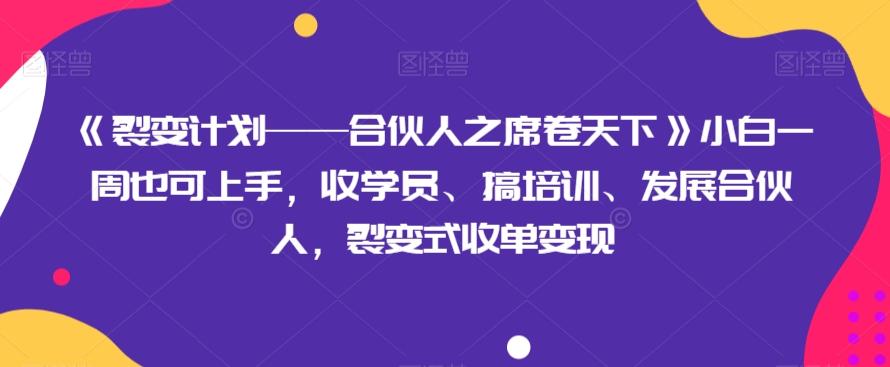 《裂变计划——合伙人之席卷天下》小白一周也可上手，收学员、搞培训、发展合伙人，裂变式收单变现-心语项目网