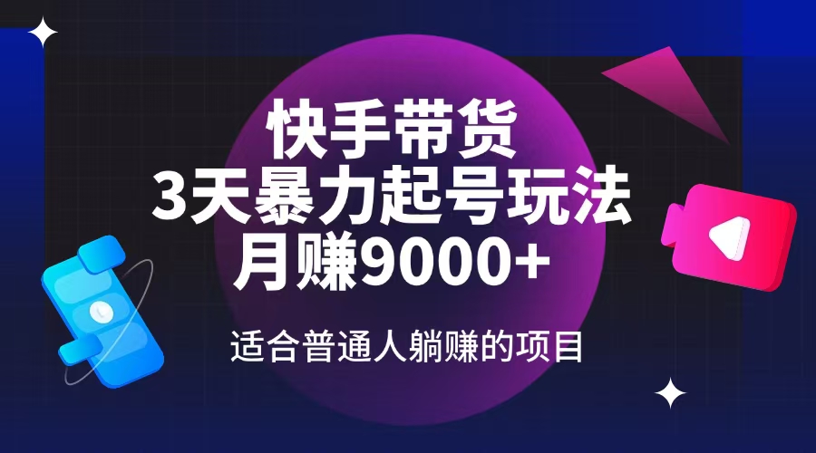 快手带货，3天起号暴力玩法，月赚9000+，适合普通人躺赚的项目-心语项目网