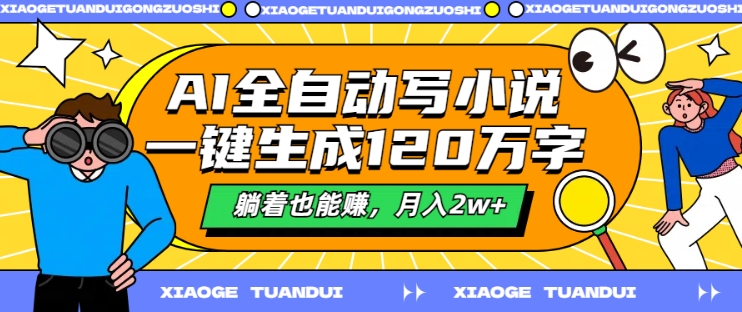 AI全自动写小说,一键生成120万字,躺着也能赚,月入2w+【揭秘】