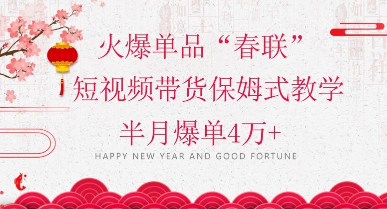 蓝海风口项目，火爆单品“春联”短视频带货保姆式教学，半月爆单4万+【揭秘】-心语项目网