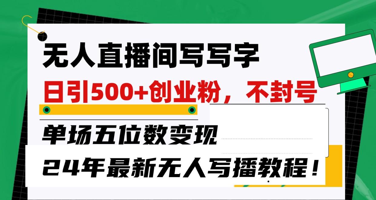 无人直播间写字日引500+创业粉，单场五位数变现，24年最新无人写播不封号教程！-心语项目网