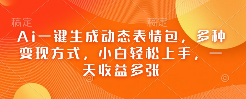 Ai一键生成动态表情包，多种变现方式，小白轻松上手，一天收益多张-心语项目网