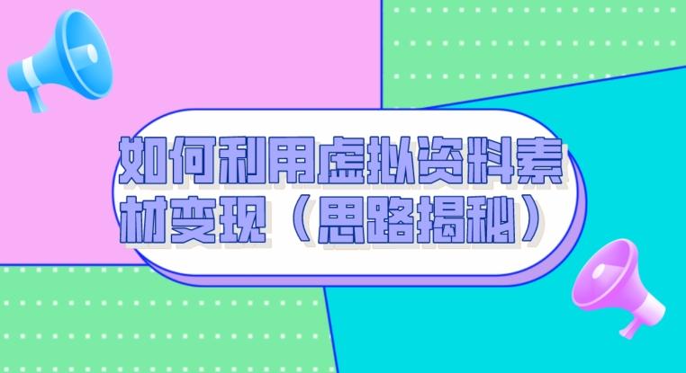 如何利用虚拟资料素材变现（思路揭秘）-心语项目网