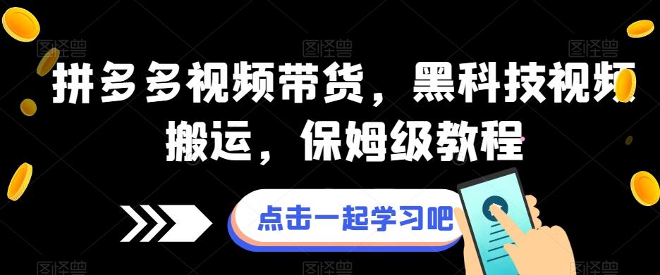 拼多多视频带货，黑科技视频搬运，保姆级教程-心语项目网
