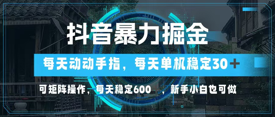 抖音暴力掘金，动动手指就可以，单机30+，可矩阵操作，每天稳定600+，…-心语项目网