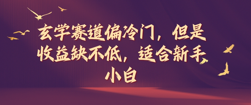 玄学赛道偏冷门，但是收益缺不低，适合新手小白【揭秘】-心语项目网