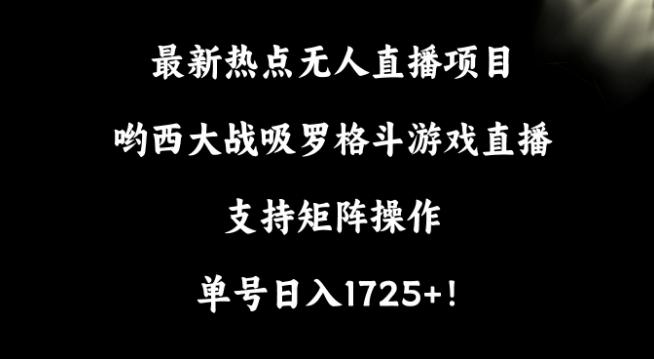 最新热点无人直播项目，哟西大战吸罗格斗游戏直播，支持矩阵操作，单号日入1725+【揭秘】-心语项目网