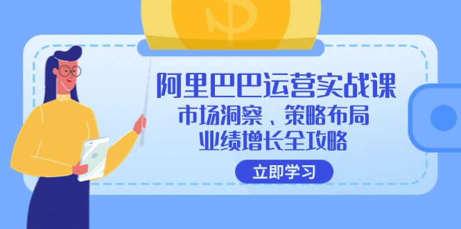 阿里巴巴运营实战课：市场洞察、策略布局、业绩增长全攻略-心语项目网