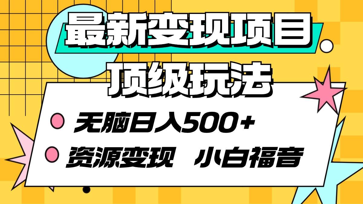 (9297期)最新变现项目顶级玩法 无脑日入500+ 资源变现 小白福音-心语项目网