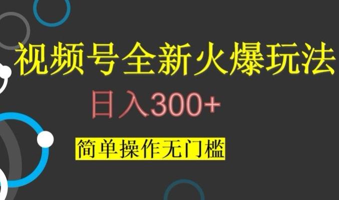 视频号最新爆火玩法，日入300+，简单操作无门槛【揭秘】-心语项目网