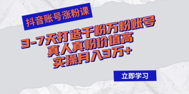 抖音账号涨粉课：3-7天打造千粉万粉账号，真人真粉价值高，实操月入3万+-心语项目网