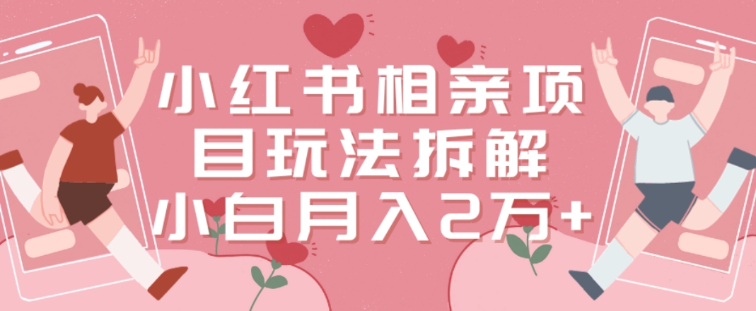 小红书相亲项目玩法拆解，有人通过这个副业项目做到了月收入2万多【揭秘】-心语项目网