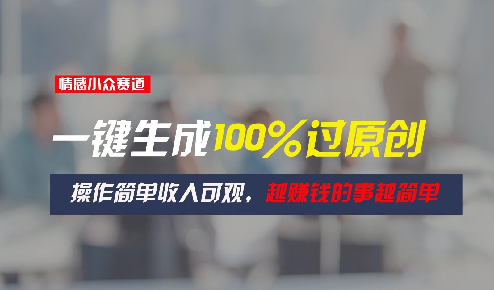 情感小众赛道,一键生成100%过原创,操作简单收入可观,越赚钱的事越简单-心语项目网