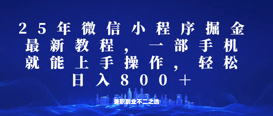 微信小程序25年掘金玩法,一部手机稳定日入800+,适合所有人群,兼职副业的不二之选-心语项目网