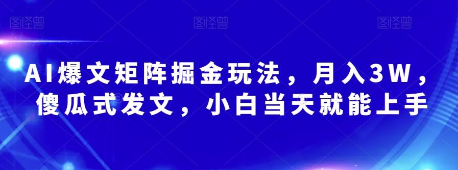 AI爆文矩阵掘金玩法，月入3W，傻瓜式发文，小白当天就能上手【揭秘】-心语项目网