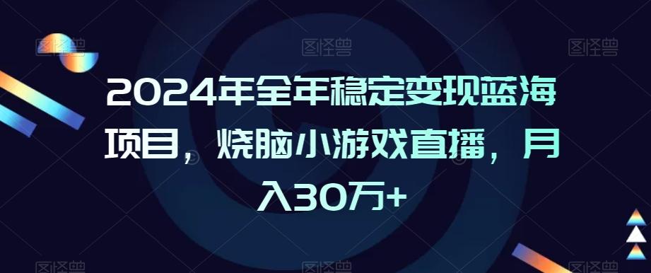 2024年全年稳定变现蓝海项目，烧脑小游戏直播，月入30万+【揭秘】-心语项目网