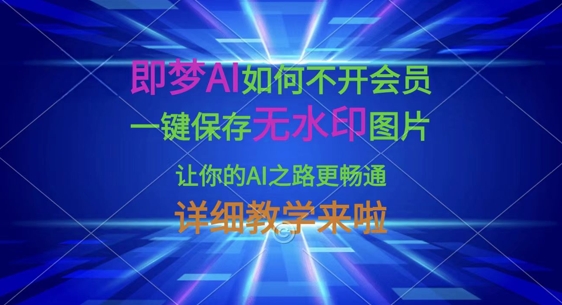 即梦AI如何不开会员，一键保存无水印图片，让你的AI之路更畅通，详细教学来啦-心语项目网