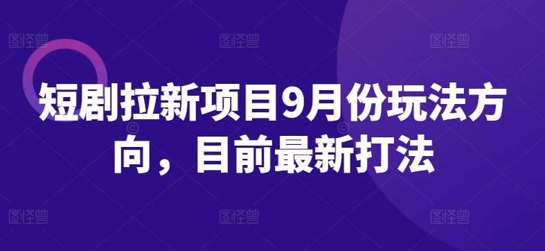 短剧拉新项目9月份玩法方向，目前最新打法-心语项目网