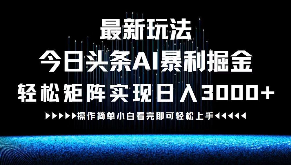 最新今日头条AI暴利掘金玩法，轻松矩阵日入3000+-心语项目网