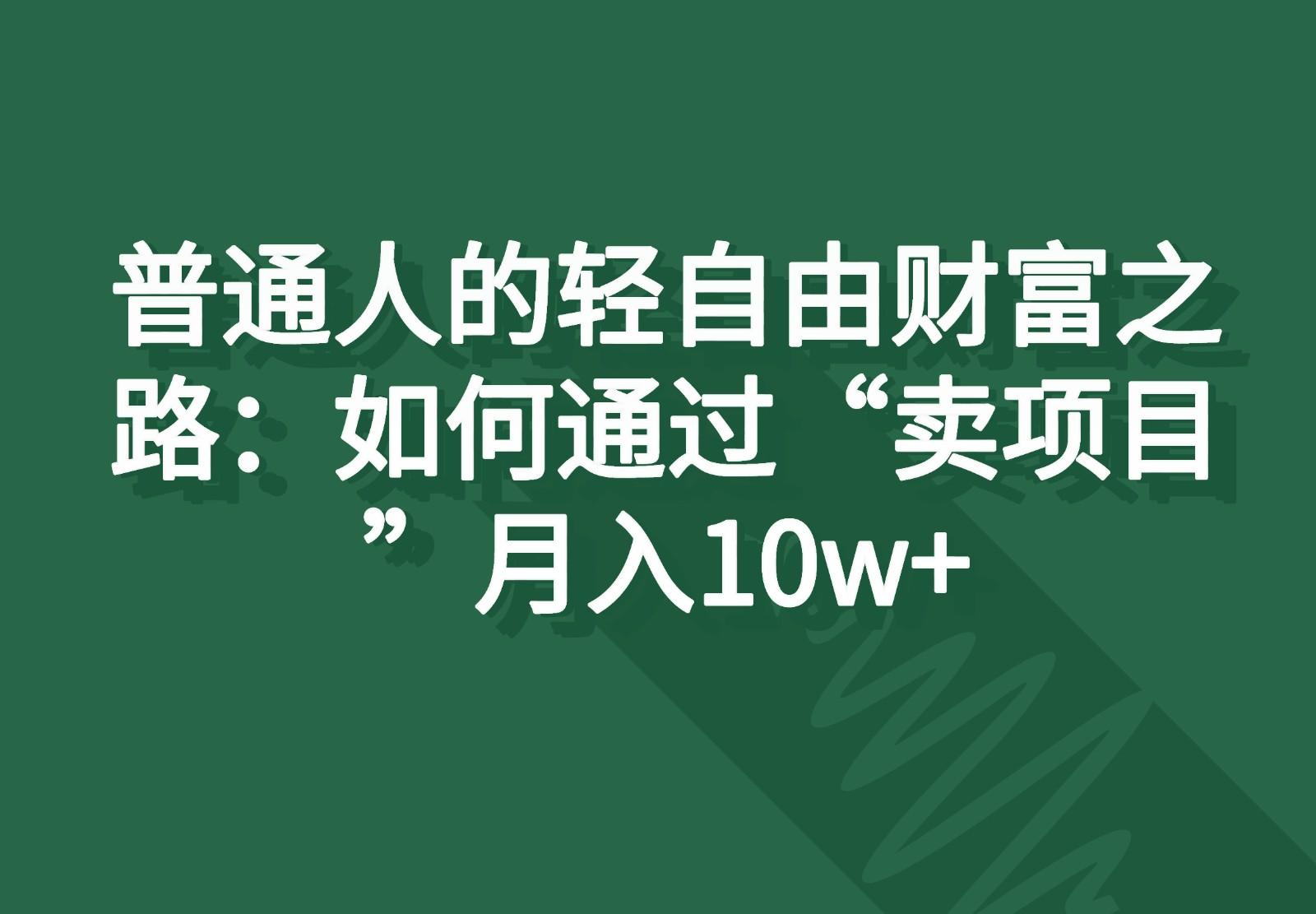 普通人的轻自由财富之路：如何通过“卖项目”月入10w+-心语项目网