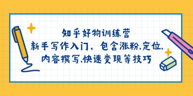 知乎好物训练营:新手写作入门,包含涨粉,定位,内容撰写,快速变现等技巧-心语项目网